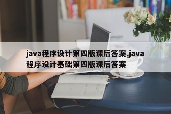 java程序设计第四版课后答案,java程序设计基础第四版课后答案