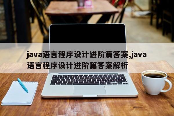 java语言程序设计进阶篇答案,java语言程序设计进阶篇答案解析