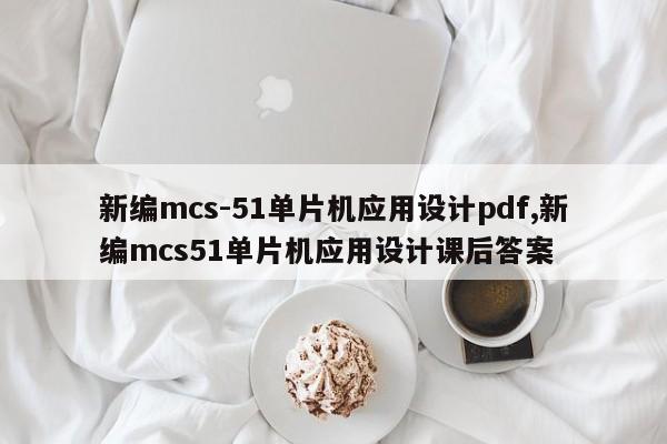 新编mcs-51单片机应用设计pdf,新编mcs51单片机应用设计课后答案