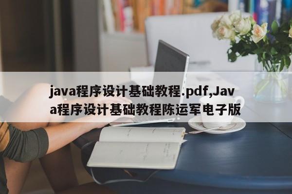 java程序设计基础教程.pdf,Java程序设计基础教程陈运军电子版